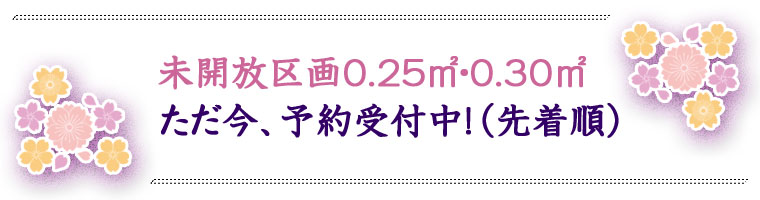 未開放区画0.25㎡・0.30㎡ ただ今、予約受付中(先着順)